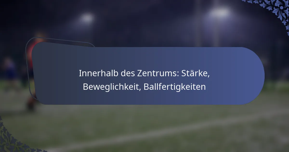Innerhalb des Zentrums: Stärke, Beweglichkeit, Ballfertigkeiten