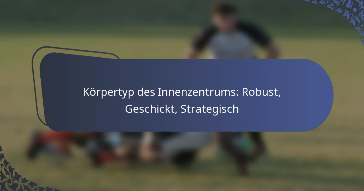 Körpertyp des Innenzentrums: Robust, Geschickt, Strategisch