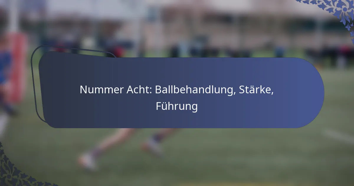 Nummer Acht: Ballbehandlung, Stärke, Führung
