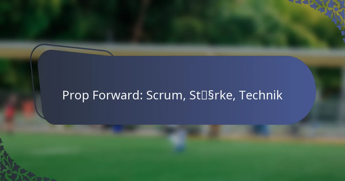 Prop Forward: Scrum, Stärke, Technik