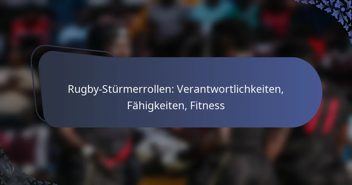 Rugby-Stürmerrollen: Verantwortlichkeiten, Fähigkeiten, Fitness
