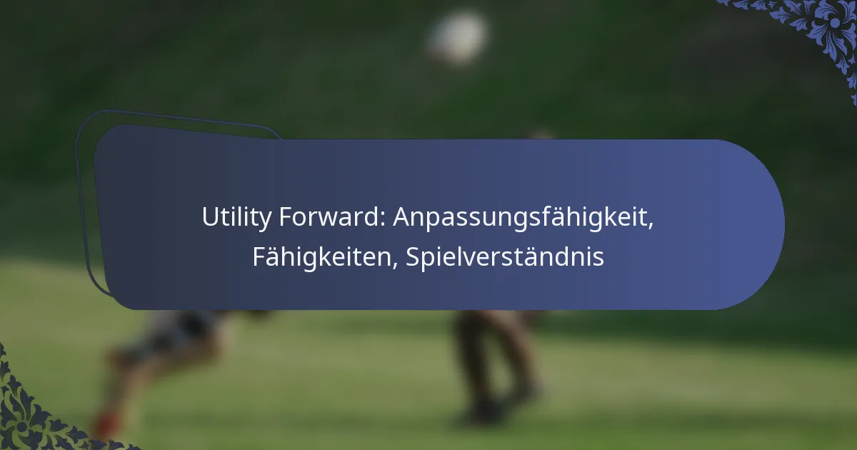 Utility Forward: Anpassungsfähigkeit, Fähigkeiten, Spielverständnis