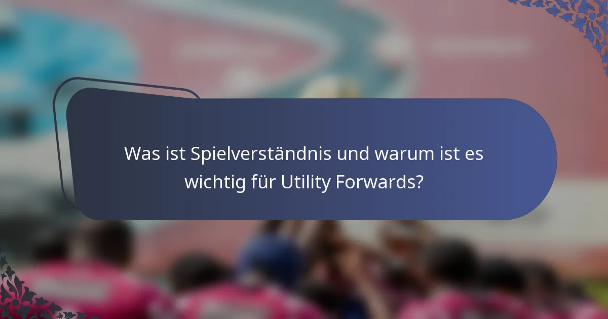Was ist Spielverständnis und warum ist es wichtig für Utility Forwards?