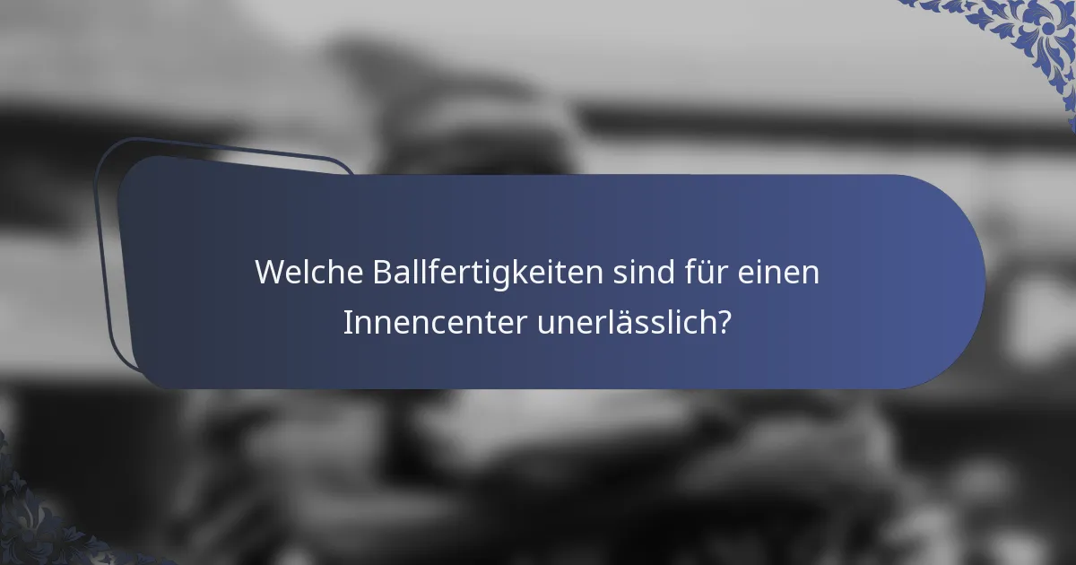 Welche Ballfertigkeiten sind für einen Innencenter unerlässlich?