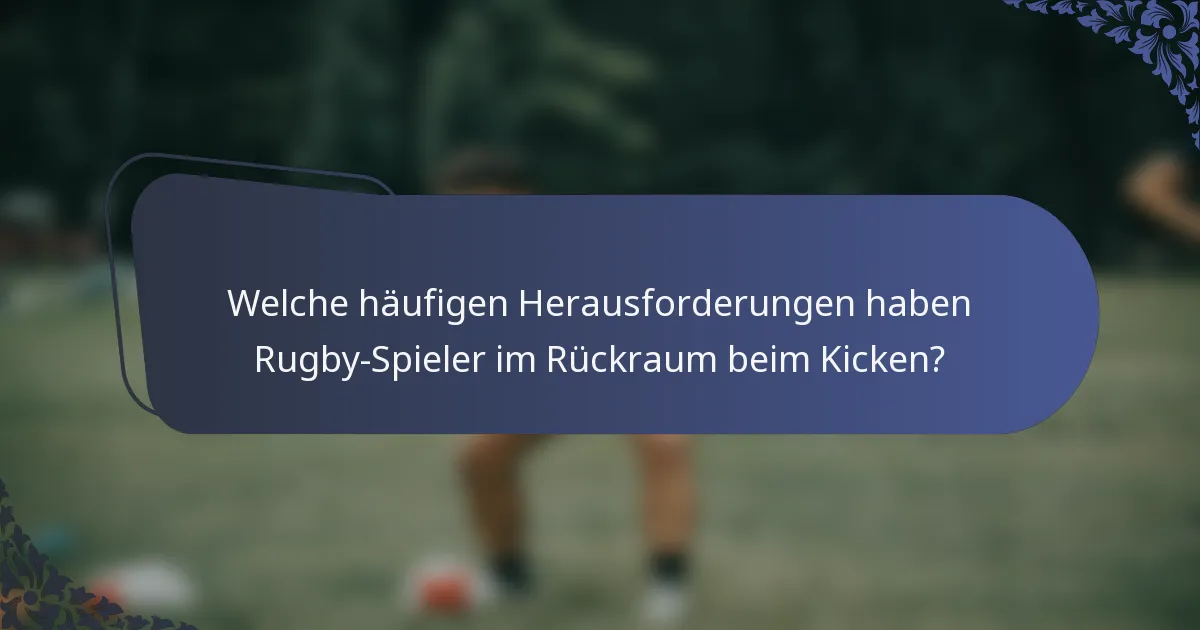 Welche häufigen Herausforderungen haben Rugby-Spieler im Rückraum beim Kicken?