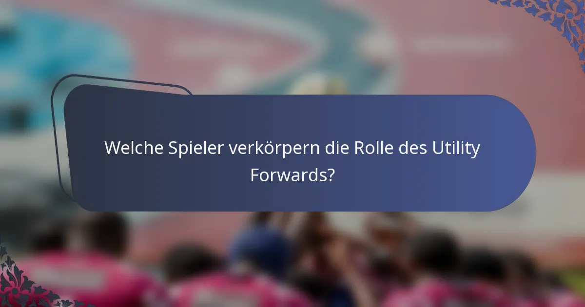 Welche Spieler verkörpern die Rolle des Utility Forwards?