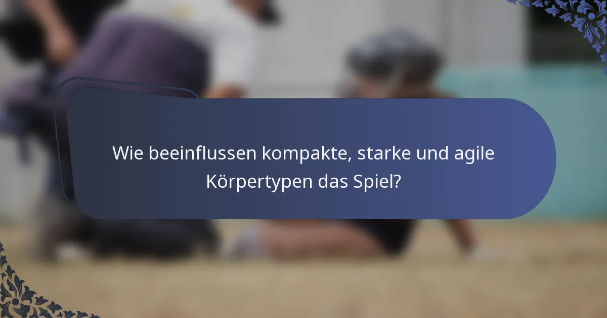 Wie beeinflussen kompakte, starke und agile Körpertypen das Spiel?