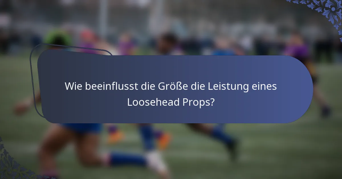 Wie beeinflusst die Größe die Leistung eines Loosehead Props?