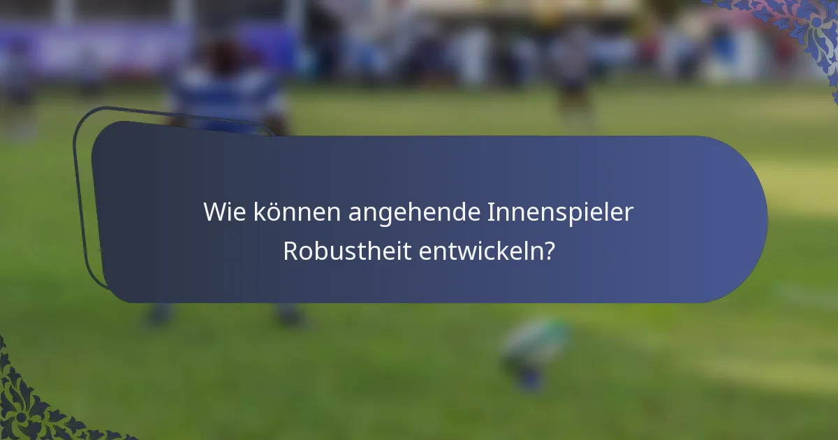 Wie können angehende Innenspieler Robustheit entwickeln?