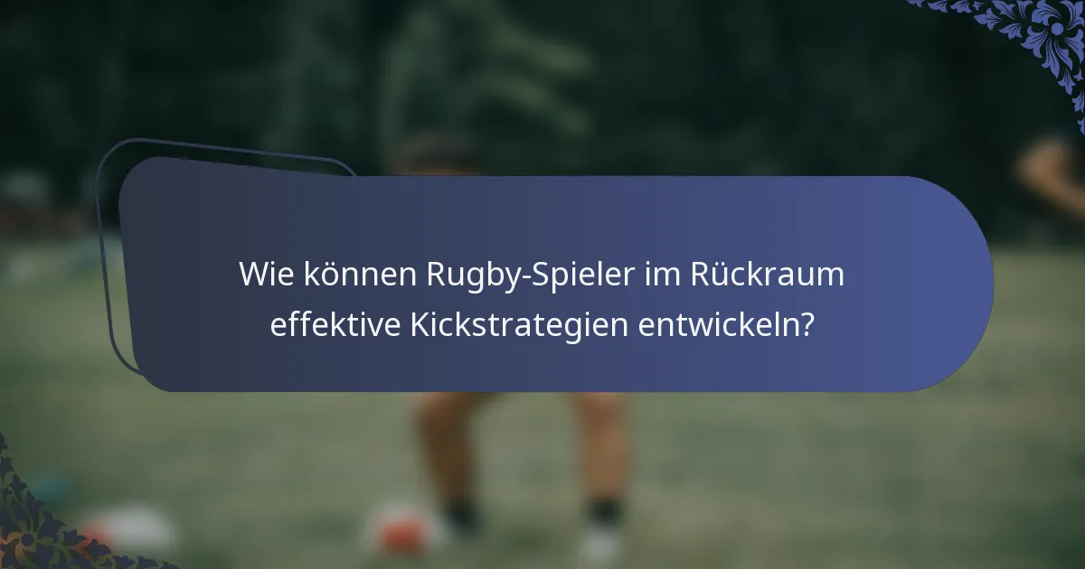 Wie können Rugby-Spieler im Rückraum effektive Kickstrategien entwickeln?