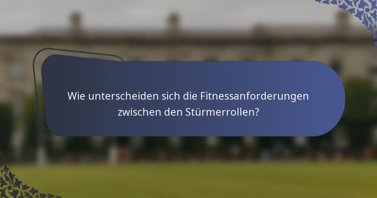 Wie unterscheiden sich die Fitnessanforderungen zwischen den Stürmerrollen?