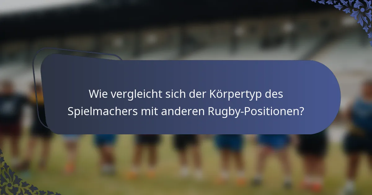 Wie vergleicht sich der Körpertyp des Spielmachers mit anderen Rugby-Positionen?