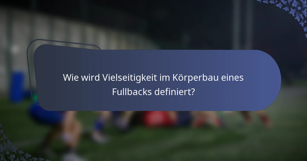 Wie wird Vielseitigkeit im Körperbau eines Fullbacks definiert?